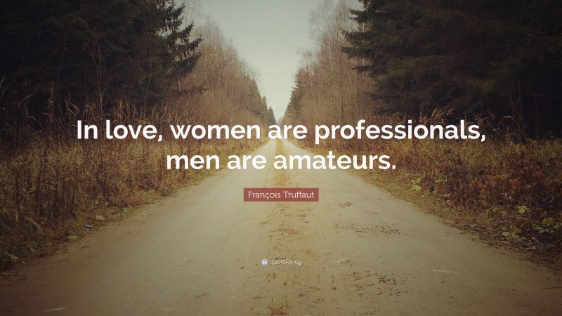 François Truffaut Quote: “In love, women are professionals, men are amateurs.”