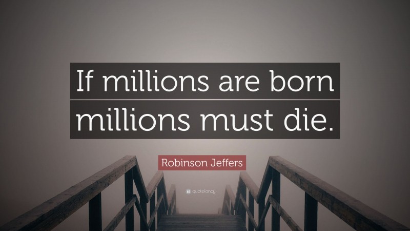 Robinson Jeffers Quote: “If millions are born millions must die.”