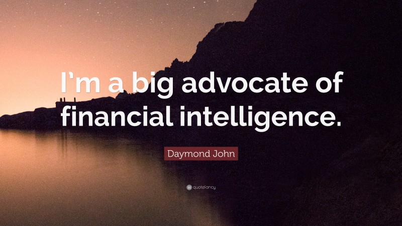 Daymond John Quote: “I’m a big advocate of financial intelligence.”