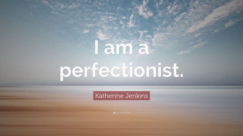 Katherine Jenkins Quote: “I am a perfectionist.”