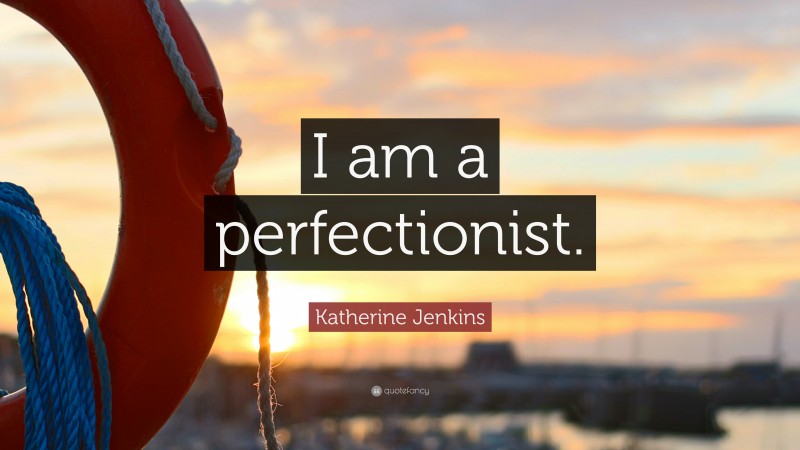 Katherine Jenkins Quote: “I am a perfectionist.”