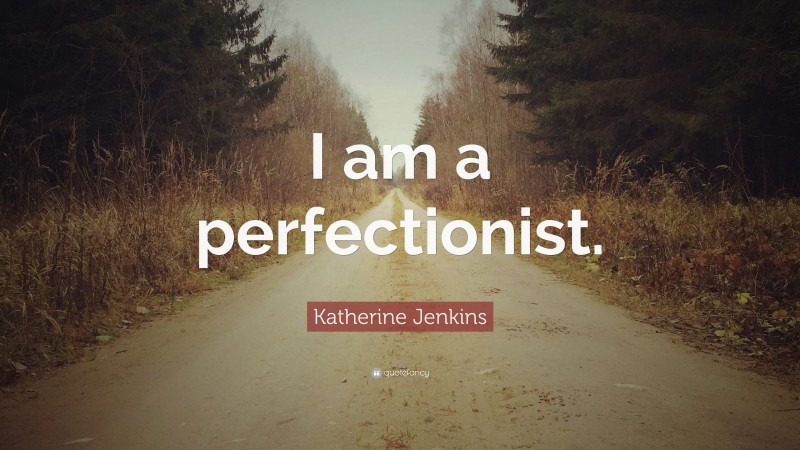Katherine Jenkins Quote: “I am a perfectionist.”