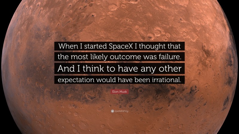 Elon Musk Quote: “When I started SpaceX I thought that the most likely