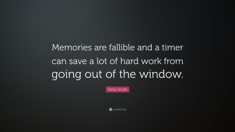 Delia Smith Quote: “Memories are fallible and a timer can save a lot of hard work from going out of the window.”