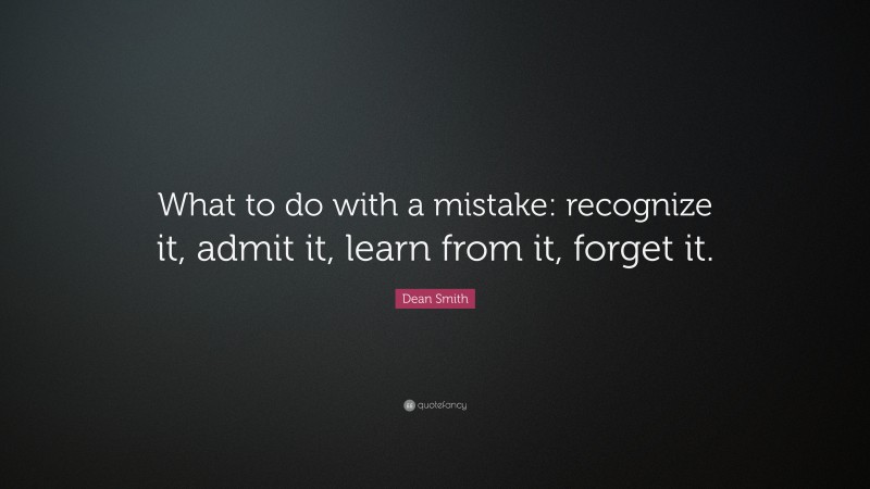 Dean Smith Quote: “What to do with a mistake: recognize it, admit it, learn from it, forget it.”