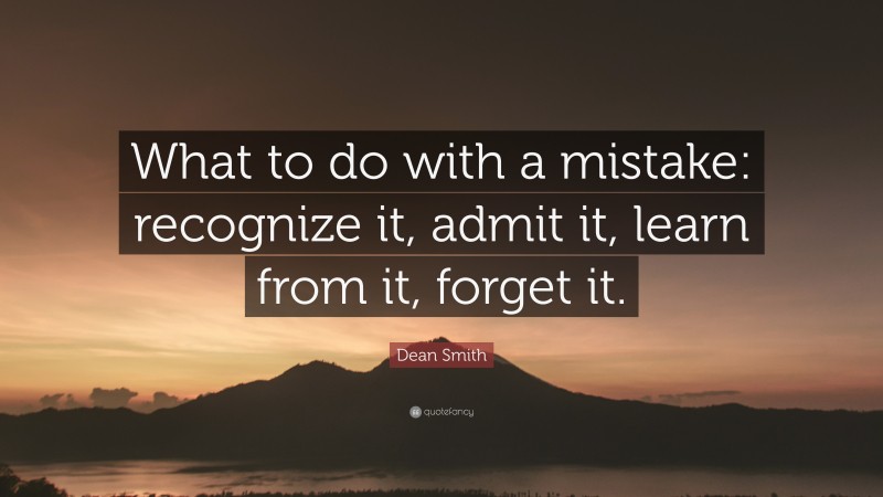 Dean Smith Quote: “What to do with a mistake: recognize it, admit it, learn from it, forget it.”