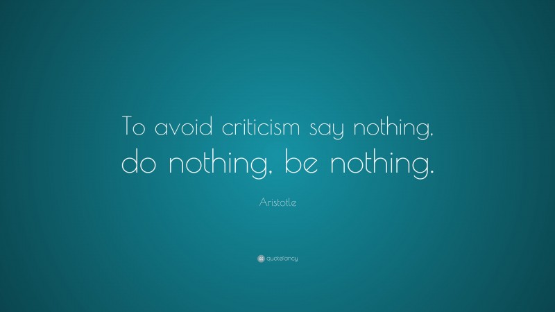Aristotle Quote: “To avoid criticism say nothing, do nothing, be nothing.”