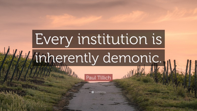 Paul Tillich Quote: “Every institution is inherently demonic.”