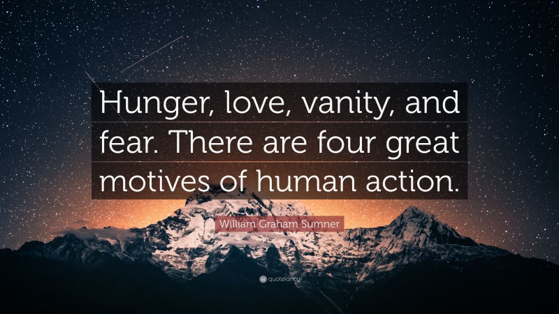 William Graham Sumner Quote: “Hunger, love, vanity, and fear. There are four great motives of human action.”