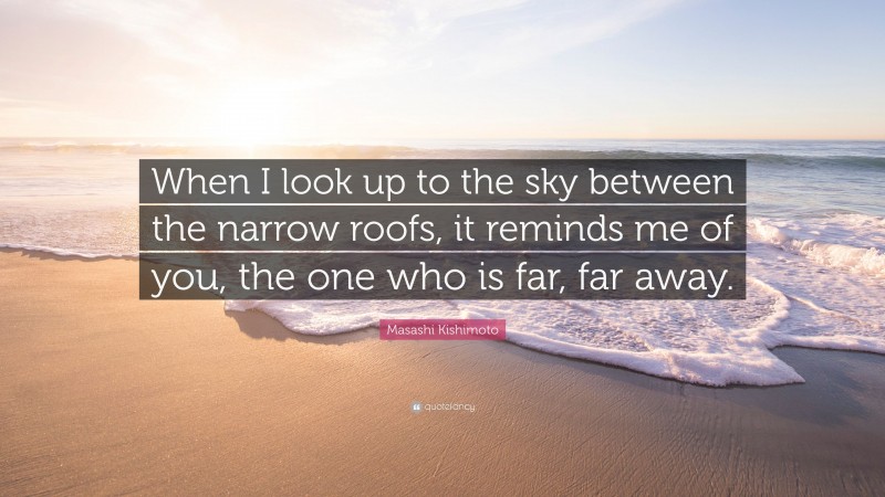 Masashi Kishimoto Quote: “When I look up to the sky between the narrow roofs, it reminds me of you, the one who is far, far away.”
