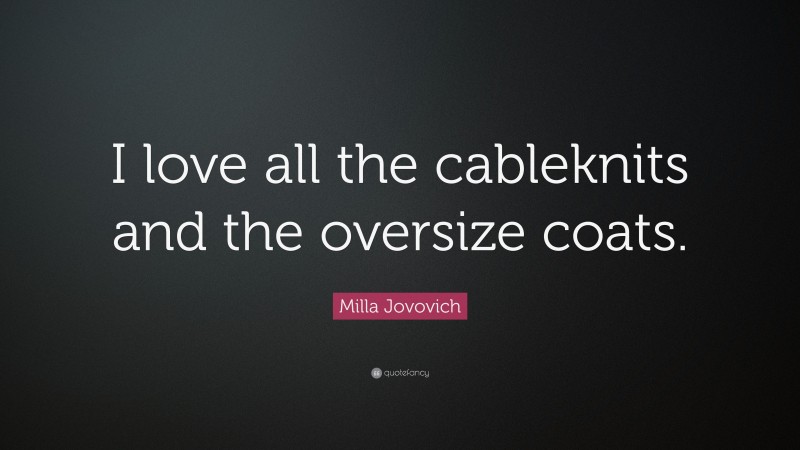 Milla Jovovich Quote: “I love all the cableknits and the oversize coats.”