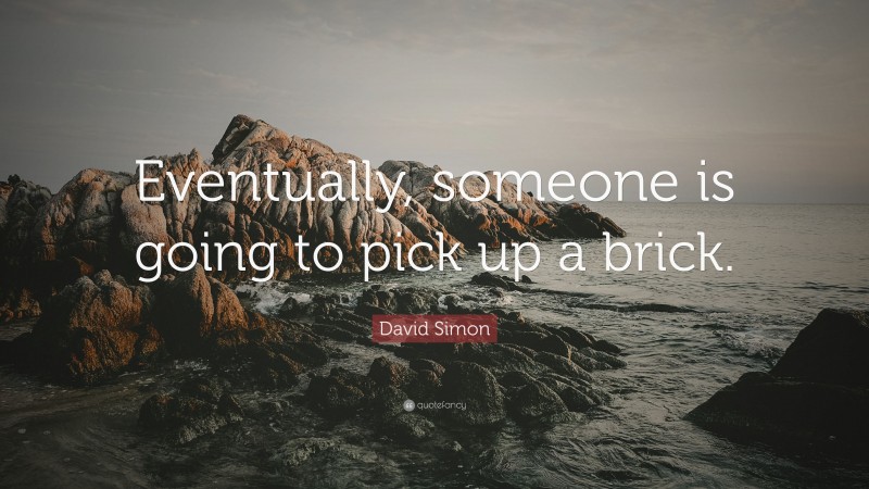David Simon Quote: “Eventually, someone is going to pick up a brick.”