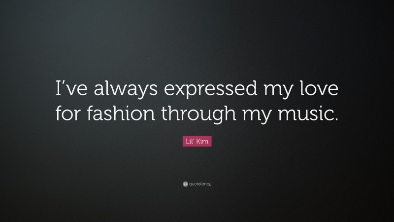 Lil' Kim Quote: “I’ve always expressed my love for fashion through my music.”