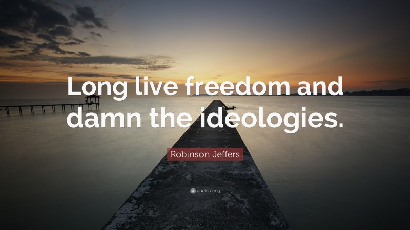 Robinson Jeffers Quote: “Long live freedom and damn the ideologies.”