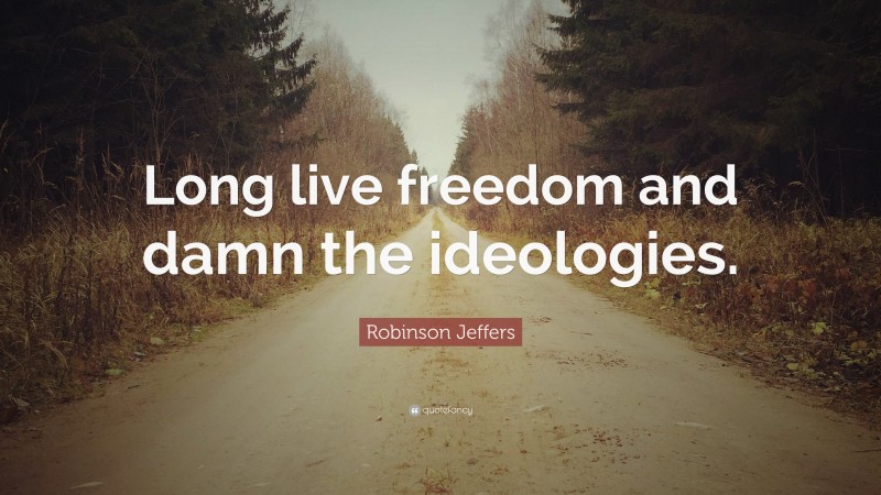 Robinson Jeffers Quote: “Long live freedom and damn the ideologies.”