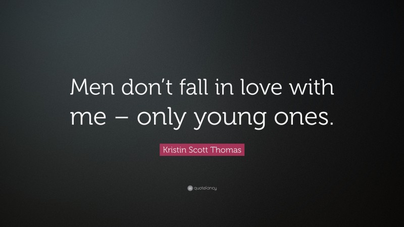 Kristin Scott Thomas Quote: “Men don’t fall in love with me – only young ones.”