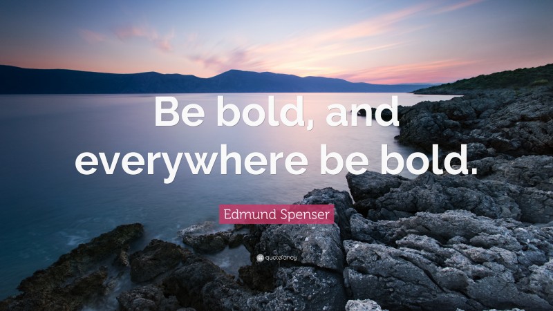 Edmund Spenser Quote: “Be bold, and everywhere be bold.”