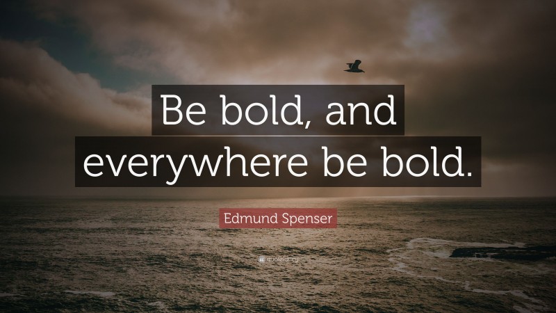 Edmund Spenser Quote: “Be bold, and everywhere be bold.”