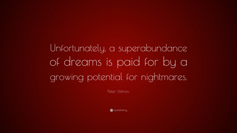 Peter Ustinov Quote: “Unfortunately, a superabundance of dreams is paid for by a growing potential for nightmares.”