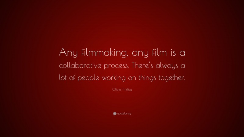 Olivia Thirlby Quote: “Any filmmaking, any film is a collaborative process. There’s always a lot of people working on things together.”