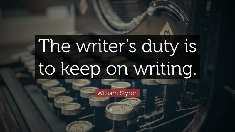 William Styron Quote: “The writer’s duty is to keep on writing.”