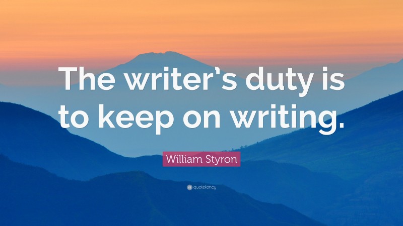 William Styron Quote: “The writer’s duty is to keep on writing.”