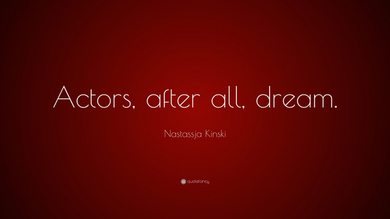 Nastassja Kinski Quote: “Actors, after all, dream.”