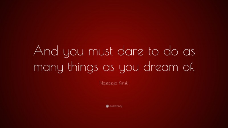 Nastassja Kinski Quote: “And you must dare to do as many things as you dream of.”