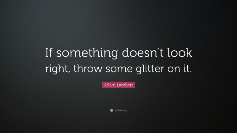 Adam Lambert Quote: “If something doesn’t look right, throw some glitter on it.”