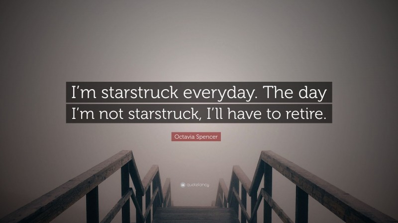 Octavia Spencer Quote: “I’m starstruck everyday. The day I’m not starstruck, I’ll have to retire.”