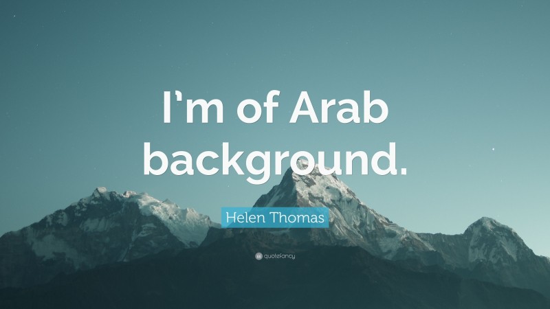 Helen Thomas Quote: “I’m of Arab background.”