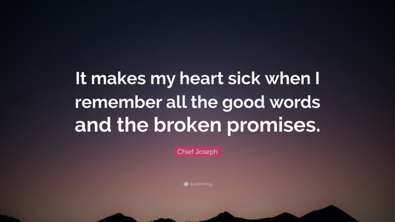 Chief Joseph Quote: “It makes my heart sick when I remember all the good words and the broken promises.”