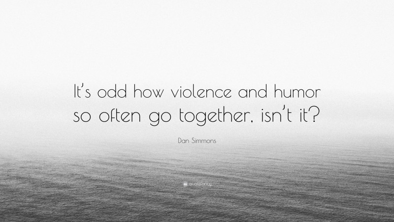 Dan Simmons Quote: “It’s odd how violence and humor so often go together, isn’t it?”