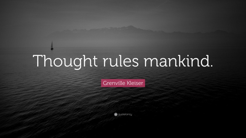Grenville Kleiser Quote: “Thought rules mankind.”