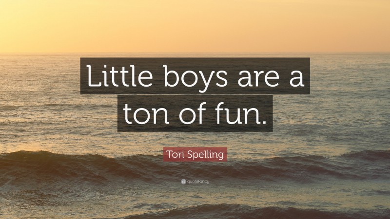 Tori Spelling Quote: “Little boys are a ton of fun.”
