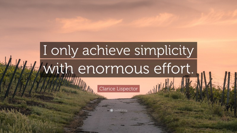 Clarice Lispector Quote: “I only achieve simplicity with enormous effort.”