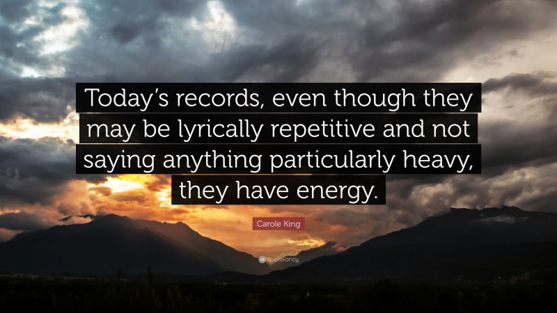 Carole King Quote: “Today’s records, even though they may be lyrically repetitive and not saying anything particularly heavy, they have energy.”