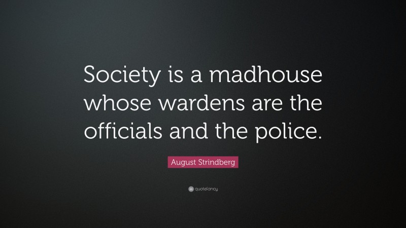August Strindberg Quote: “Society is a madhouse whose wardens are the officials and the police.”