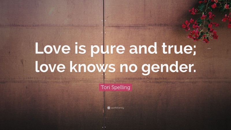 Tori Spelling Quote: “Love is pure and true; love knows no gender.”