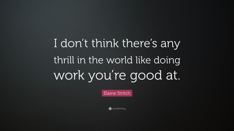 Elaine Stritch Quote: “I don’t think there’s any thrill in the world like doing work you’re good at.”