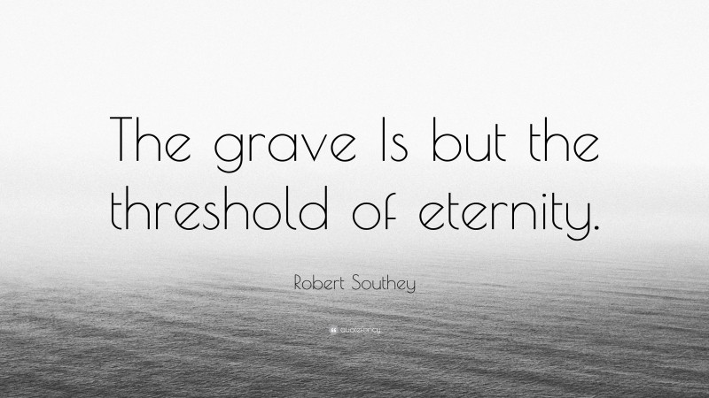 Robert Southey Quote: “The grave Is but the threshold of eternity.”
