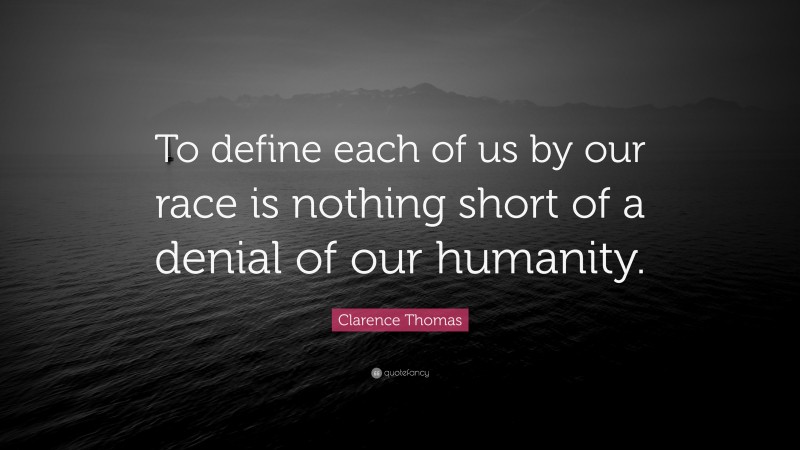 Clarence Thomas Quote: “To define each of us by our race is nothing short of a denial of our humanity.”