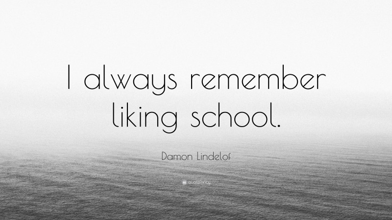Damon Lindelof Quote: “I always remember liking school.”