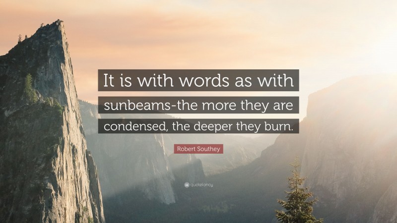 Robert Southey Quote: “It is with words as with sunbeams-the more they are condensed, the deeper they burn.”