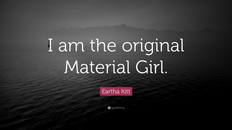 Eartha Kitt Quote: “I am the original Material Girl.”