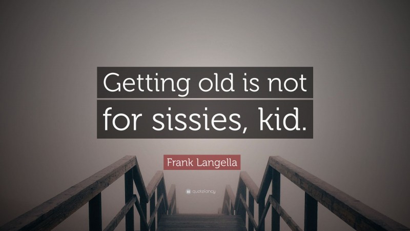 Frank Langella Quote: “Getting old is not for sissies, kid.”