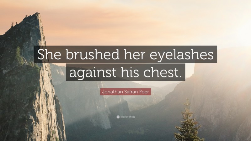 Jonathan Safran Foer Quote: “She brushed her eyelashes against his chest.”