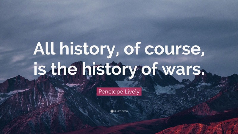 Penelope Lively Quote: “All history, of course, is the history of wars.”