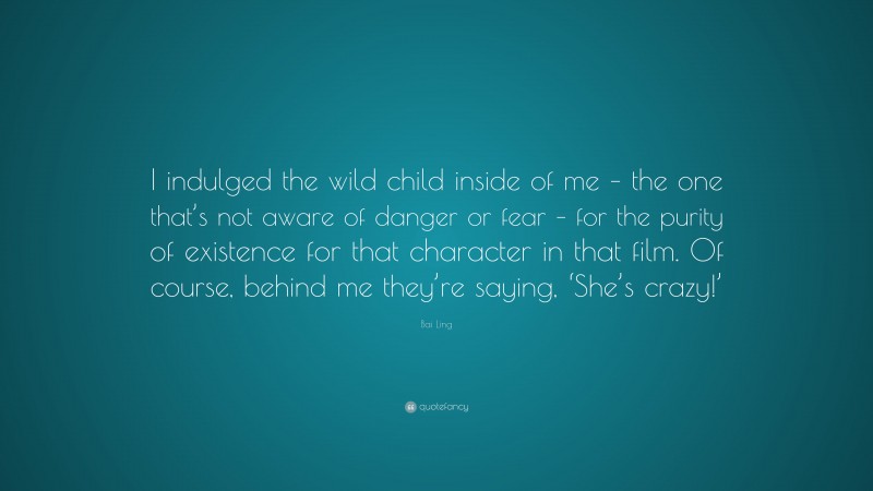Bai Ling Quote: “I indulged the wild child inside of me – the one that’s not aware of danger or fear – for the purity of existence for that character in that film. Of course, behind me they’re saying, ‘She’s crazy!’”