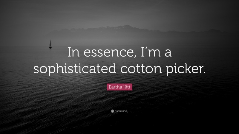 Eartha Kitt Quote: “In essence, I’m a sophisticated cotton picker.”